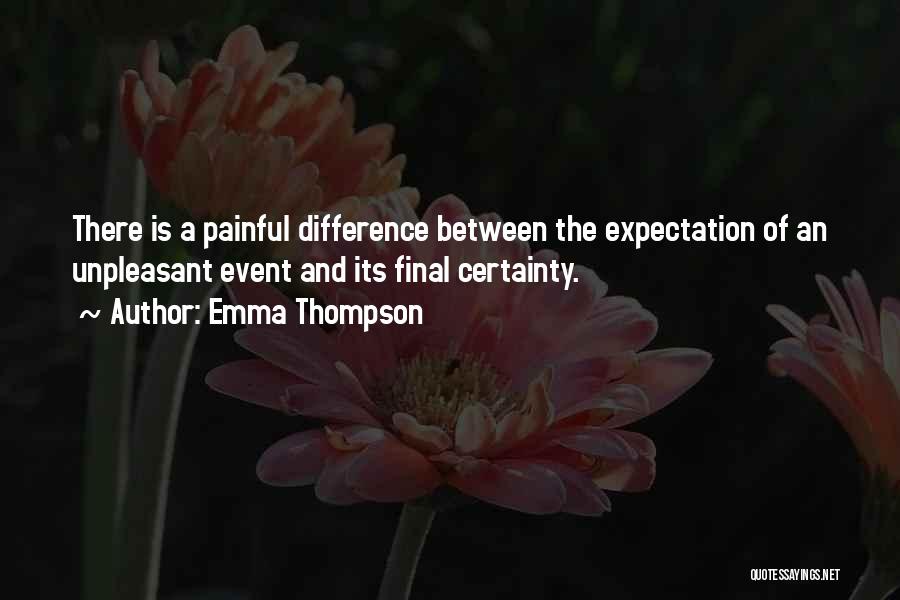 Emma Thompson Quotes: There Is A Painful Difference Between The Expectation Of An Unpleasant Event And Its Final Certainty.