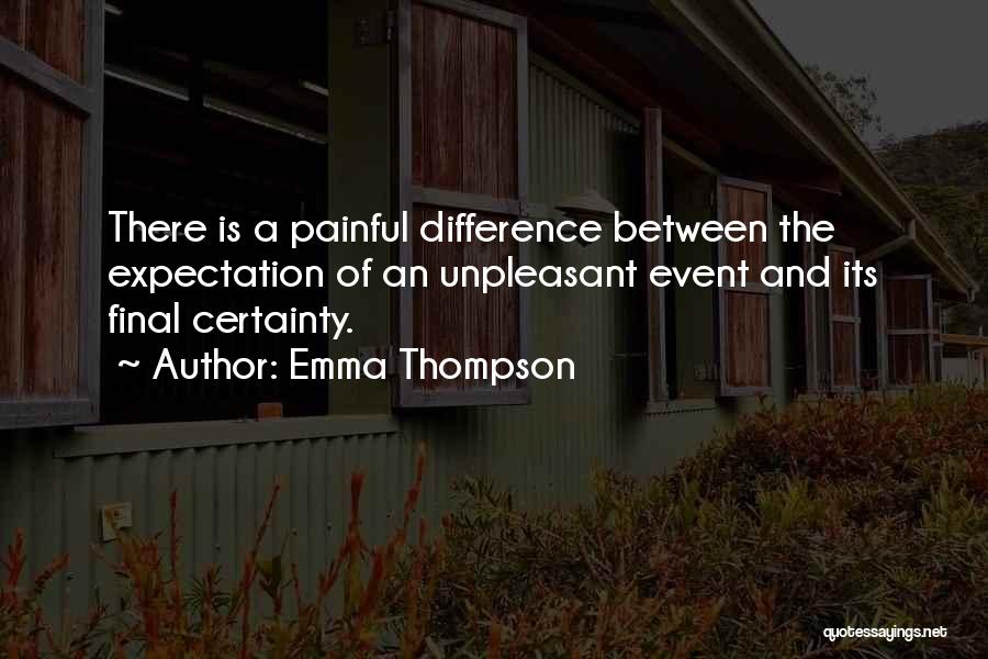 Emma Thompson Quotes: There Is A Painful Difference Between The Expectation Of An Unpleasant Event And Its Final Certainty.