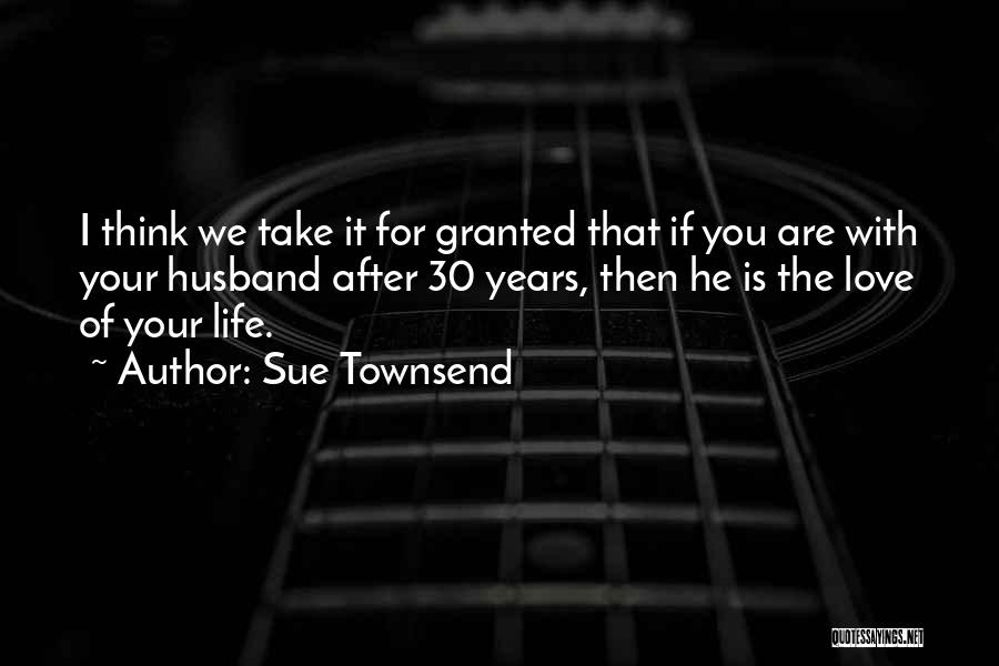 Sue Townsend Quotes: I Think We Take It For Granted That If You Are With Your Husband After 30 Years, Then He Is