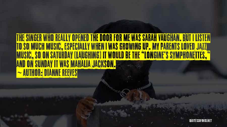 Dianne Reeves Quotes: The Singer Who Really Opened The Door For Me Was Sarah Vaughan. But I Listen To So Much Music, Especially