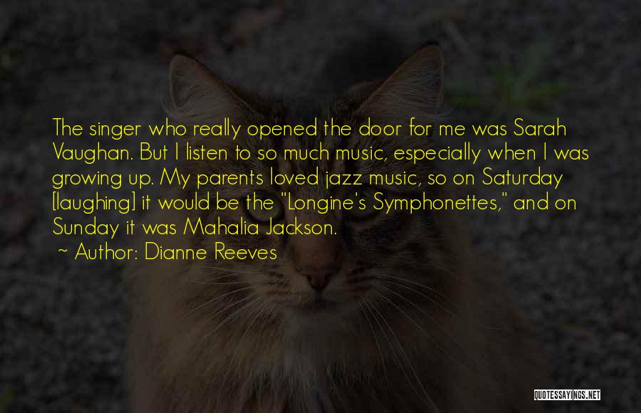 Dianne Reeves Quotes: The Singer Who Really Opened The Door For Me Was Sarah Vaughan. But I Listen To So Much Music, Especially