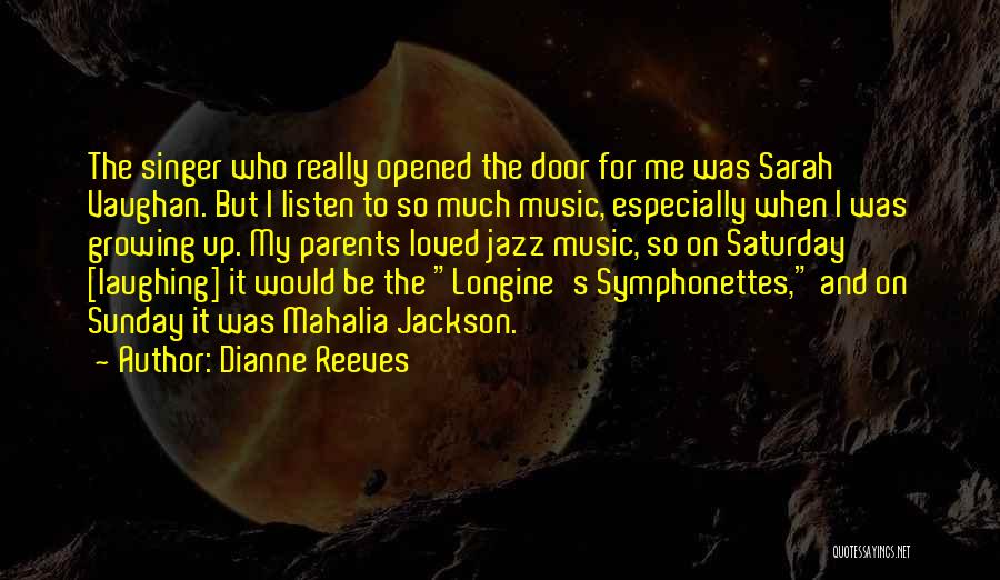 Dianne Reeves Quotes: The Singer Who Really Opened The Door For Me Was Sarah Vaughan. But I Listen To So Much Music, Especially