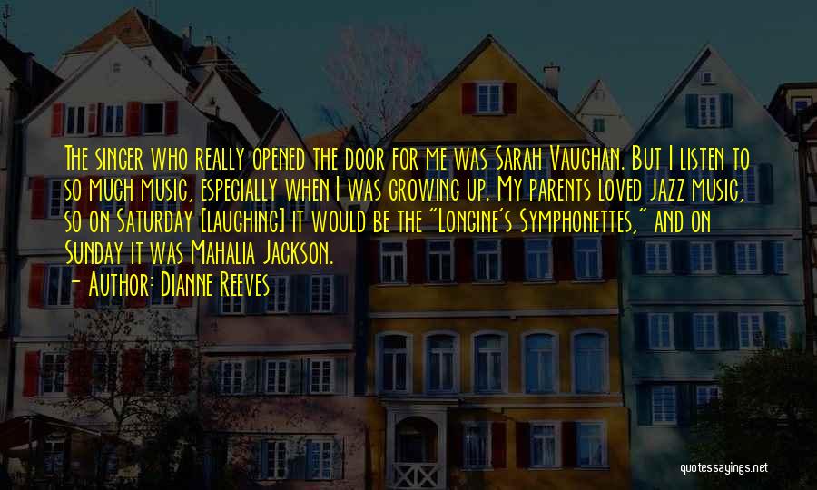 Dianne Reeves Quotes: The Singer Who Really Opened The Door For Me Was Sarah Vaughan. But I Listen To So Much Music, Especially