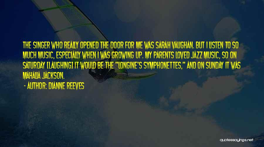 Dianne Reeves Quotes: The Singer Who Really Opened The Door For Me Was Sarah Vaughan. But I Listen To So Much Music, Especially