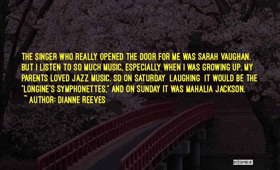 Dianne Reeves Quotes: The Singer Who Really Opened The Door For Me Was Sarah Vaughan. But I Listen To So Much Music, Especially