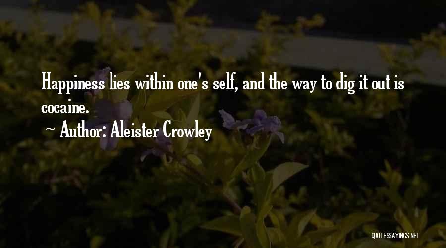 Aleister Crowley Quotes: Happiness Lies Within One's Self, And The Way To Dig It Out Is Cocaine.
