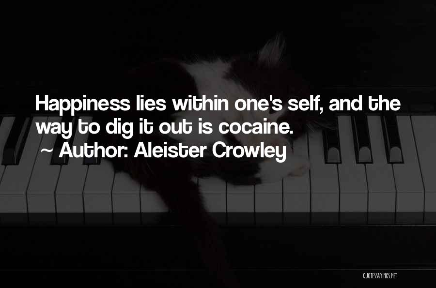 Aleister Crowley Quotes: Happiness Lies Within One's Self, And The Way To Dig It Out Is Cocaine.