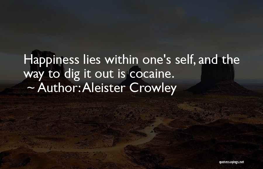 Aleister Crowley Quotes: Happiness Lies Within One's Self, And The Way To Dig It Out Is Cocaine.