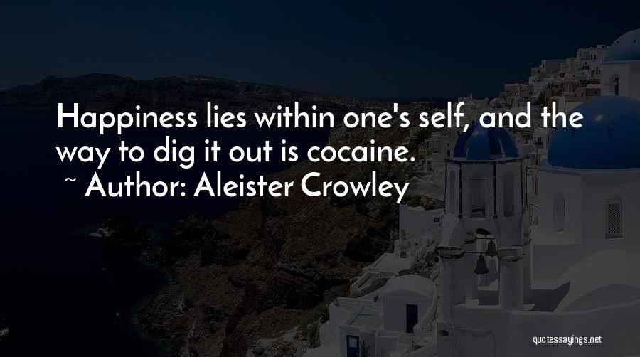 Aleister Crowley Quotes: Happiness Lies Within One's Self, And The Way To Dig It Out Is Cocaine.
