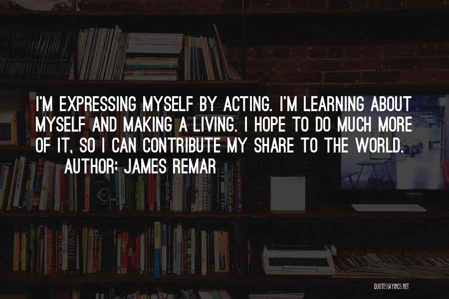 James Remar Quotes: I'm Expressing Myself By Acting. I'm Learning About Myself And Making A Living. I Hope To Do Much More Of