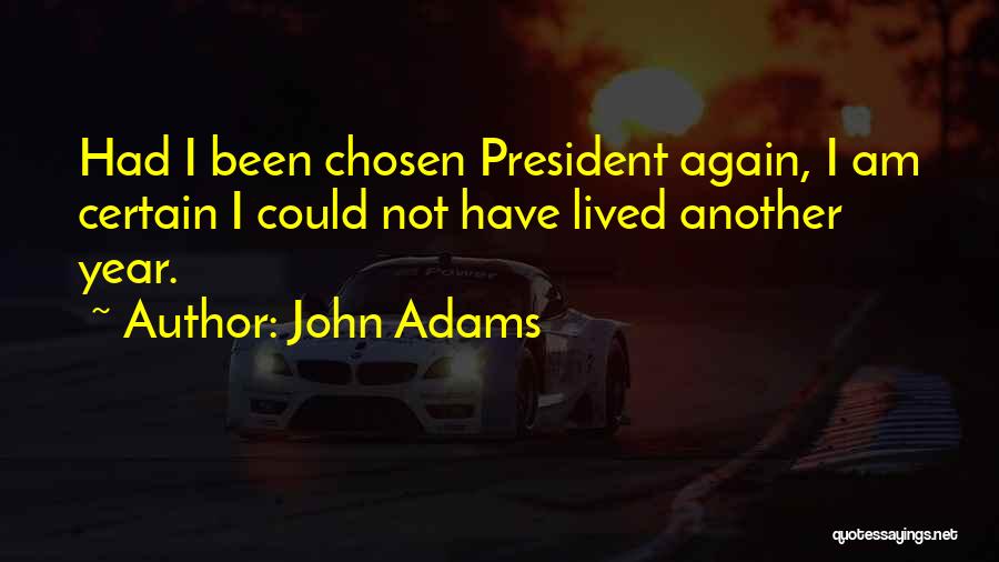 John Adams Quotes: Had I Been Chosen President Again, I Am Certain I Could Not Have Lived Another Year.