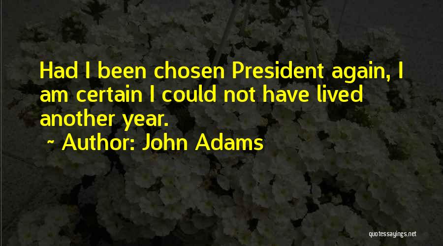 John Adams Quotes: Had I Been Chosen President Again, I Am Certain I Could Not Have Lived Another Year.
