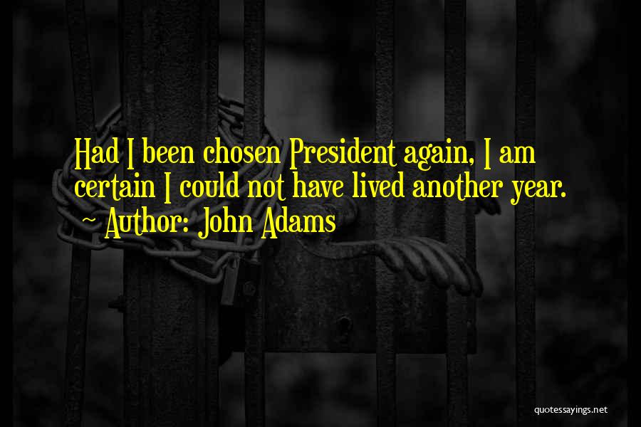 John Adams Quotes: Had I Been Chosen President Again, I Am Certain I Could Not Have Lived Another Year.