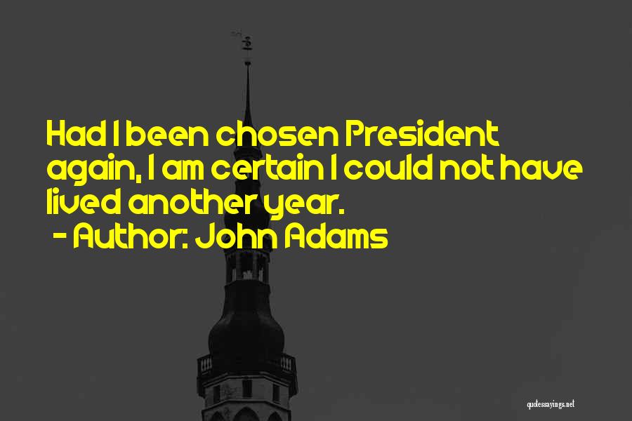 John Adams Quotes: Had I Been Chosen President Again, I Am Certain I Could Not Have Lived Another Year.