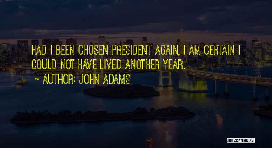 John Adams Quotes: Had I Been Chosen President Again, I Am Certain I Could Not Have Lived Another Year.