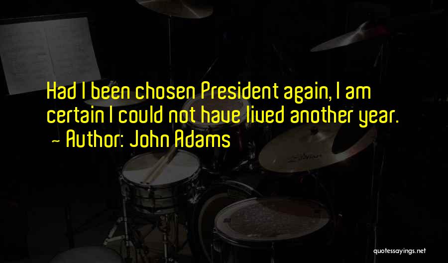 John Adams Quotes: Had I Been Chosen President Again, I Am Certain I Could Not Have Lived Another Year.