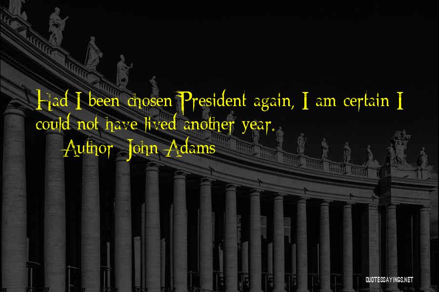 John Adams Quotes: Had I Been Chosen President Again, I Am Certain I Could Not Have Lived Another Year.
