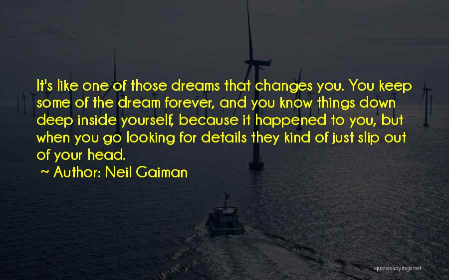 Neil Gaiman Quotes: It's Like One Of Those Dreams That Changes You. You Keep Some Of The Dream Forever, And You Know Things