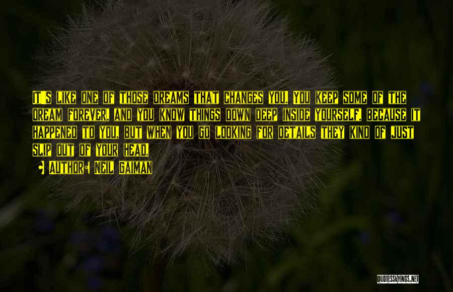 Neil Gaiman Quotes: It's Like One Of Those Dreams That Changes You. You Keep Some Of The Dream Forever, And You Know Things