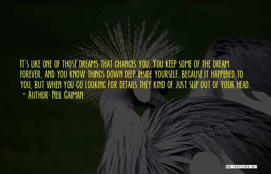 Neil Gaiman Quotes: It's Like One Of Those Dreams That Changes You. You Keep Some Of The Dream Forever, And You Know Things