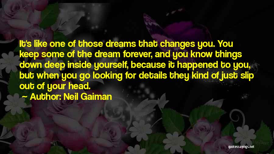 Neil Gaiman Quotes: It's Like One Of Those Dreams That Changes You. You Keep Some Of The Dream Forever, And You Know Things