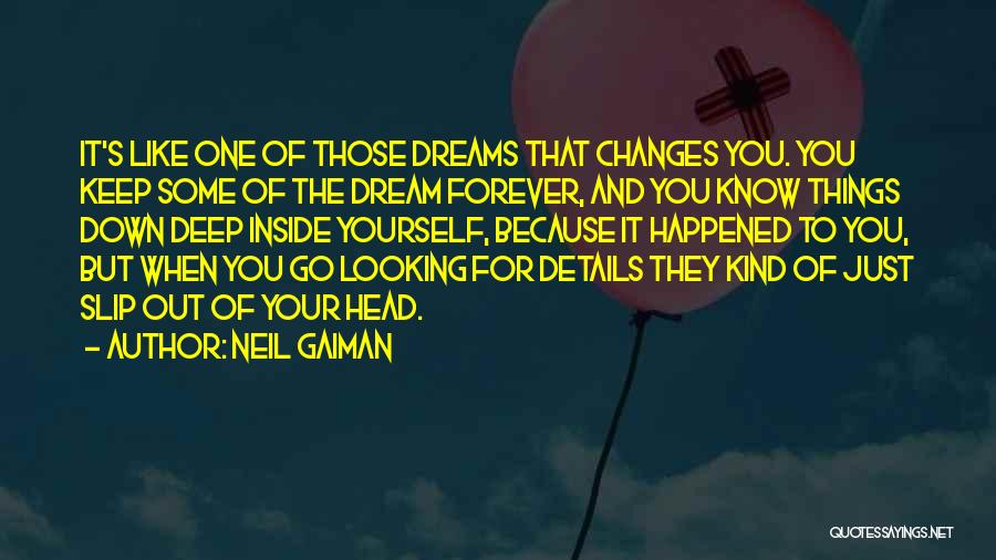 Neil Gaiman Quotes: It's Like One Of Those Dreams That Changes You. You Keep Some Of The Dream Forever, And You Know Things