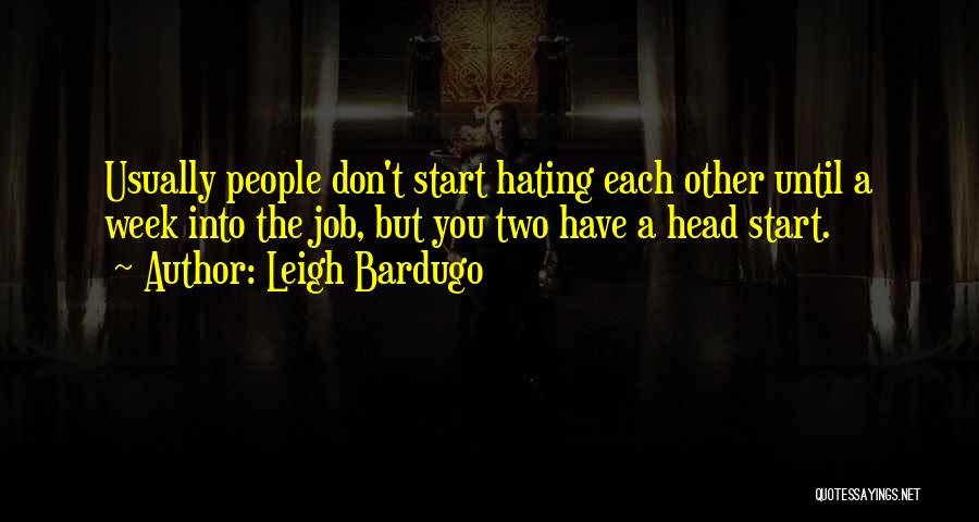 Leigh Bardugo Quotes: Usually People Don't Start Hating Each Other Until A Week Into The Job, But You Two Have A Head Start.