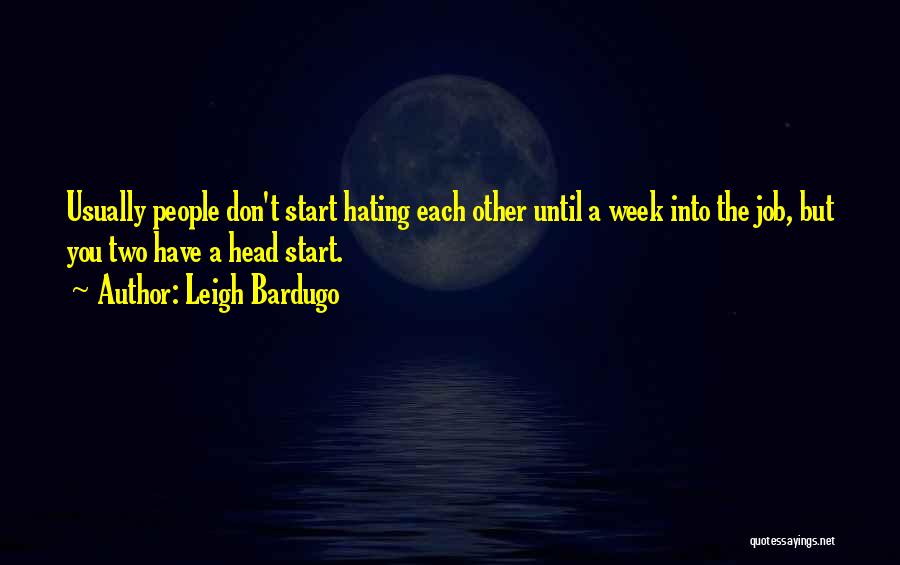 Leigh Bardugo Quotes: Usually People Don't Start Hating Each Other Until A Week Into The Job, But You Two Have A Head Start.