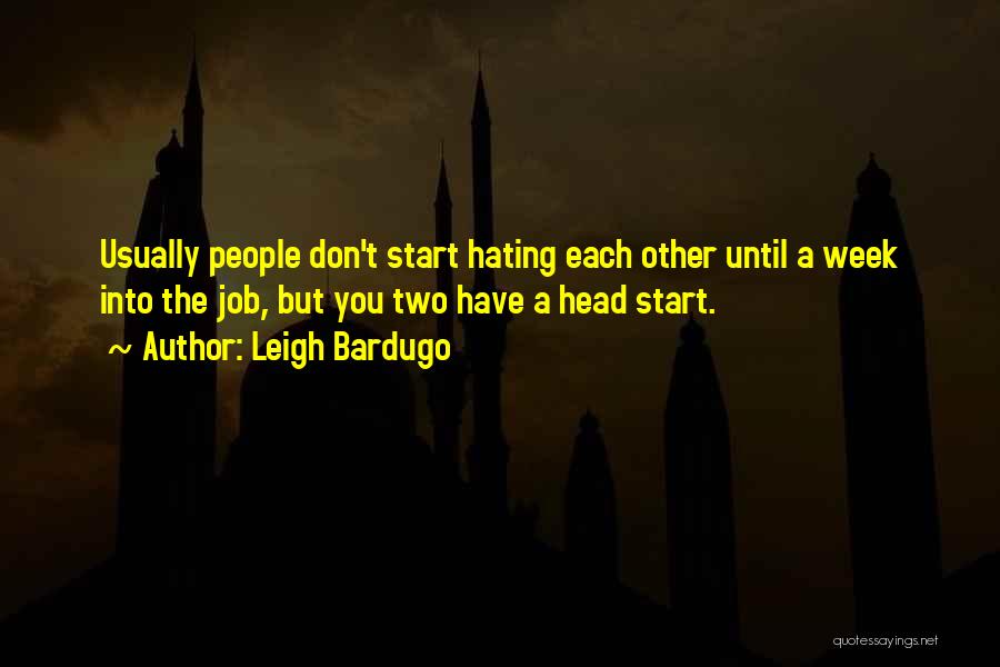 Leigh Bardugo Quotes: Usually People Don't Start Hating Each Other Until A Week Into The Job, But You Two Have A Head Start.