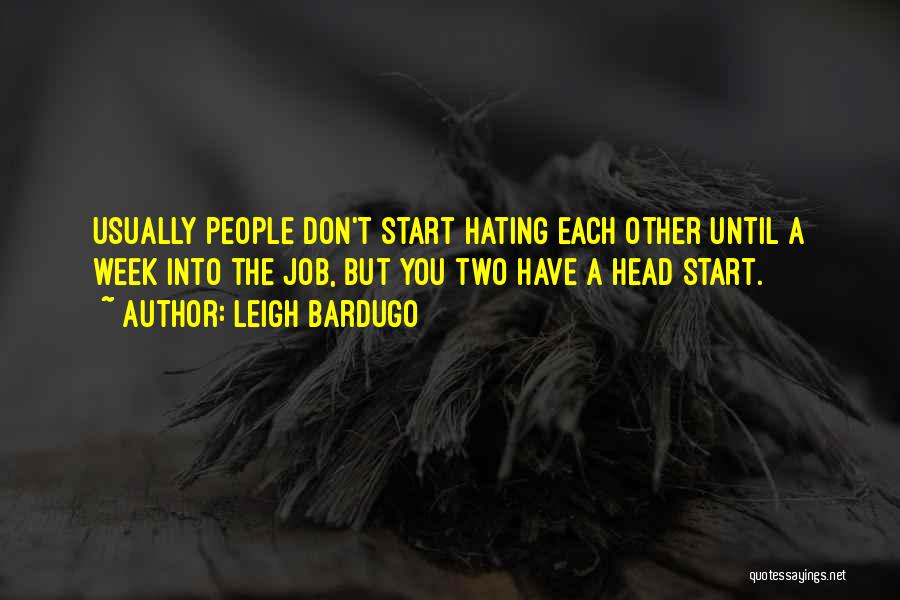 Leigh Bardugo Quotes: Usually People Don't Start Hating Each Other Until A Week Into The Job, But You Two Have A Head Start.