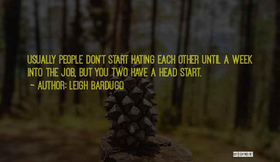 Leigh Bardugo Quotes: Usually People Don't Start Hating Each Other Until A Week Into The Job, But You Two Have A Head Start.