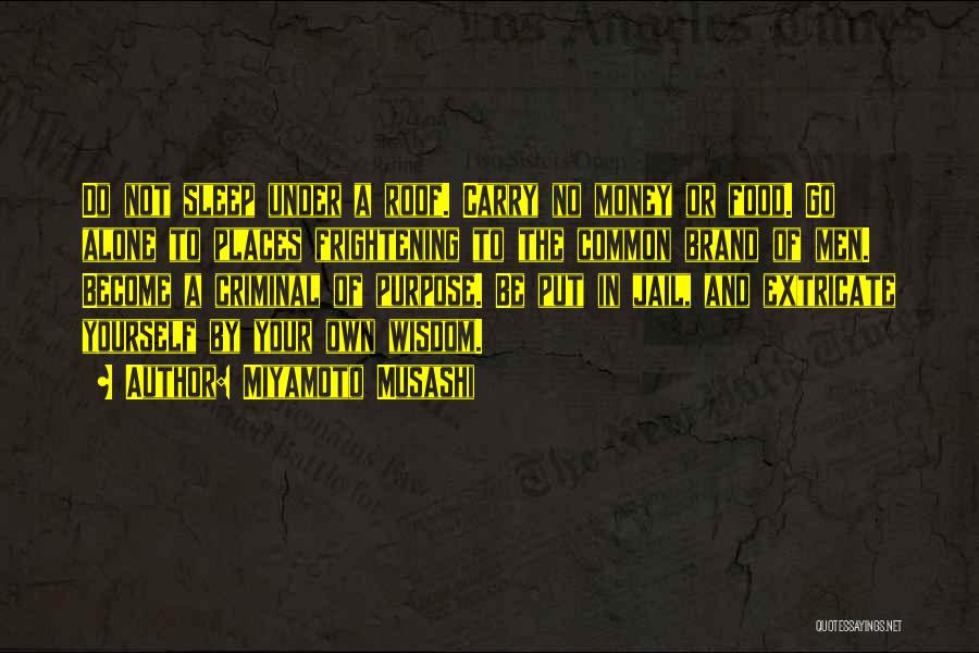 Miyamoto Musashi Quotes: Do Not Sleep Under A Roof. Carry No Money Or Food. Go Alone To Places Frightening To The Common Brand