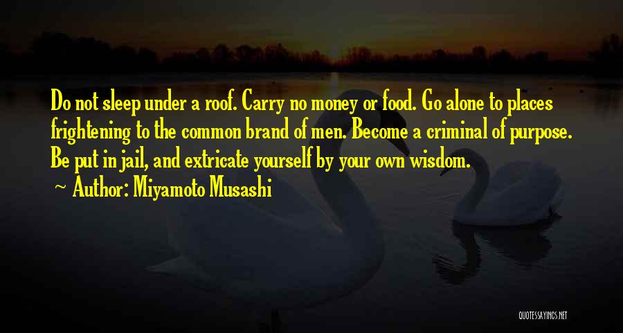 Miyamoto Musashi Quotes: Do Not Sleep Under A Roof. Carry No Money Or Food. Go Alone To Places Frightening To The Common Brand