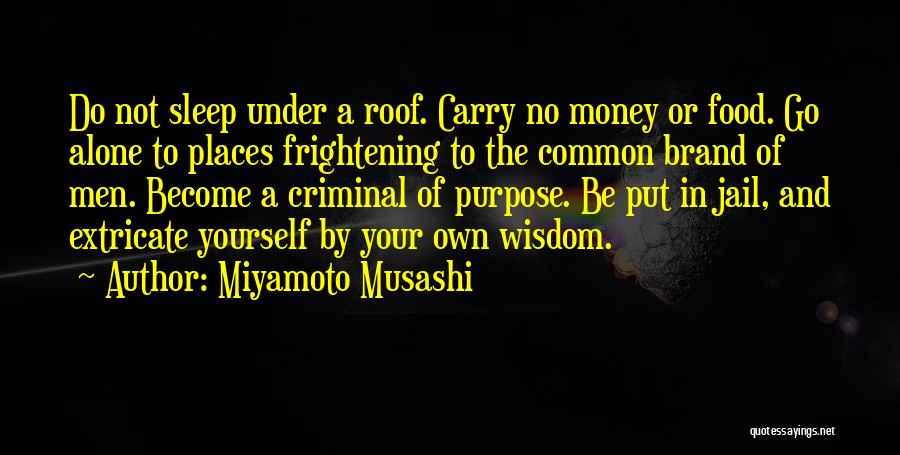 Miyamoto Musashi Quotes: Do Not Sleep Under A Roof. Carry No Money Or Food. Go Alone To Places Frightening To The Common Brand