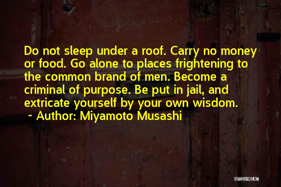 Miyamoto Musashi Quotes: Do Not Sleep Under A Roof. Carry No Money Or Food. Go Alone To Places Frightening To The Common Brand