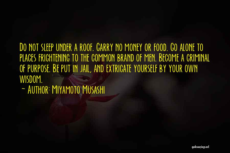 Miyamoto Musashi Quotes: Do Not Sleep Under A Roof. Carry No Money Or Food. Go Alone To Places Frightening To The Common Brand