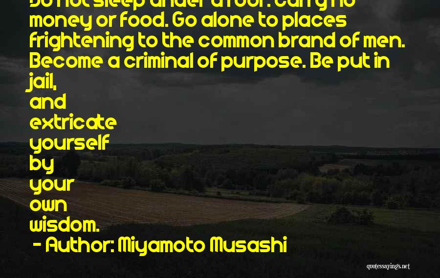 Miyamoto Musashi Quotes: Do Not Sleep Under A Roof. Carry No Money Or Food. Go Alone To Places Frightening To The Common Brand