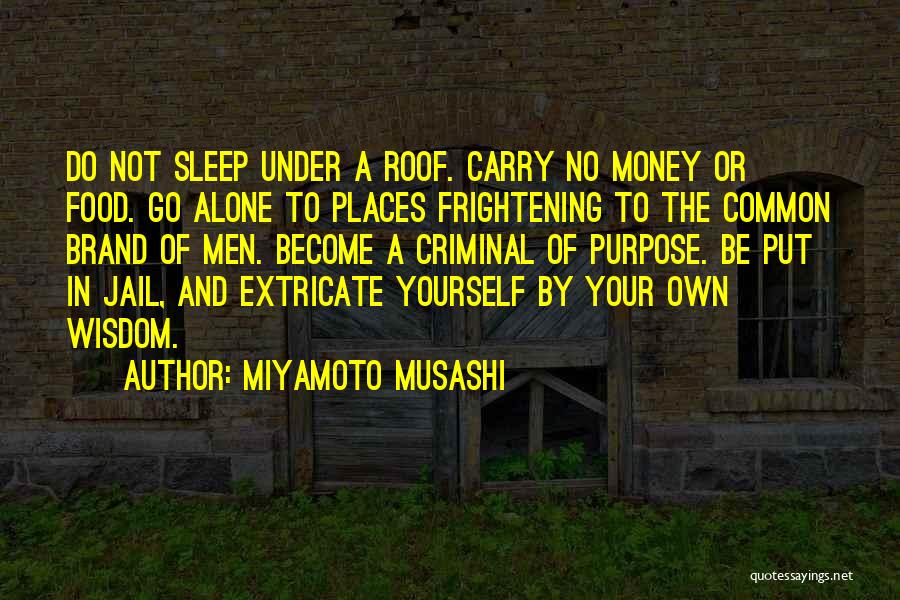 Miyamoto Musashi Quotes: Do Not Sleep Under A Roof. Carry No Money Or Food. Go Alone To Places Frightening To The Common Brand