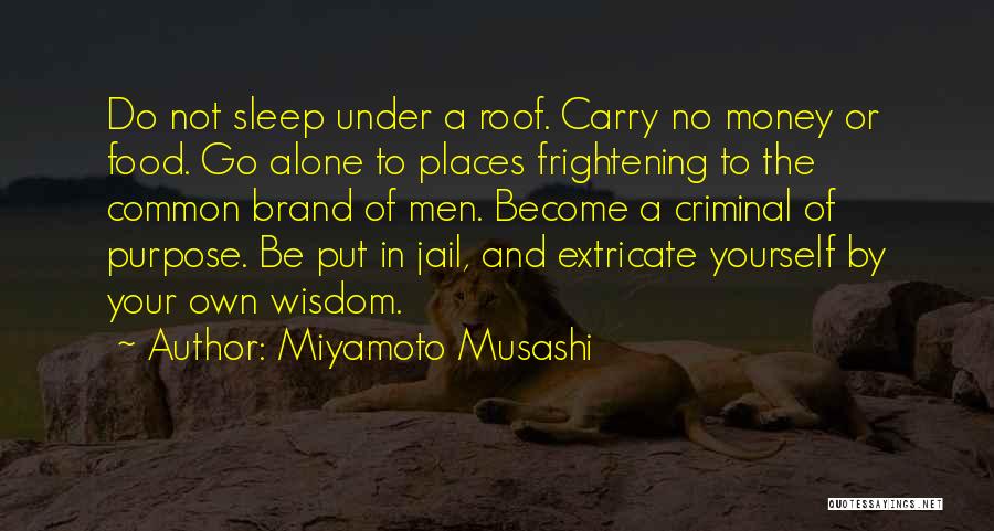 Miyamoto Musashi Quotes: Do Not Sleep Under A Roof. Carry No Money Or Food. Go Alone To Places Frightening To The Common Brand