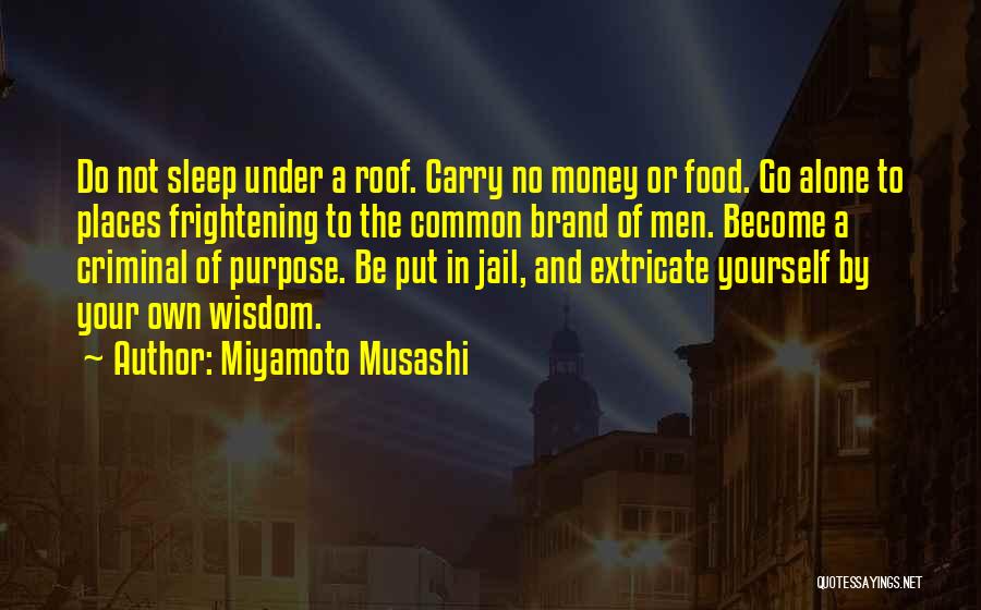 Miyamoto Musashi Quotes: Do Not Sleep Under A Roof. Carry No Money Or Food. Go Alone To Places Frightening To The Common Brand