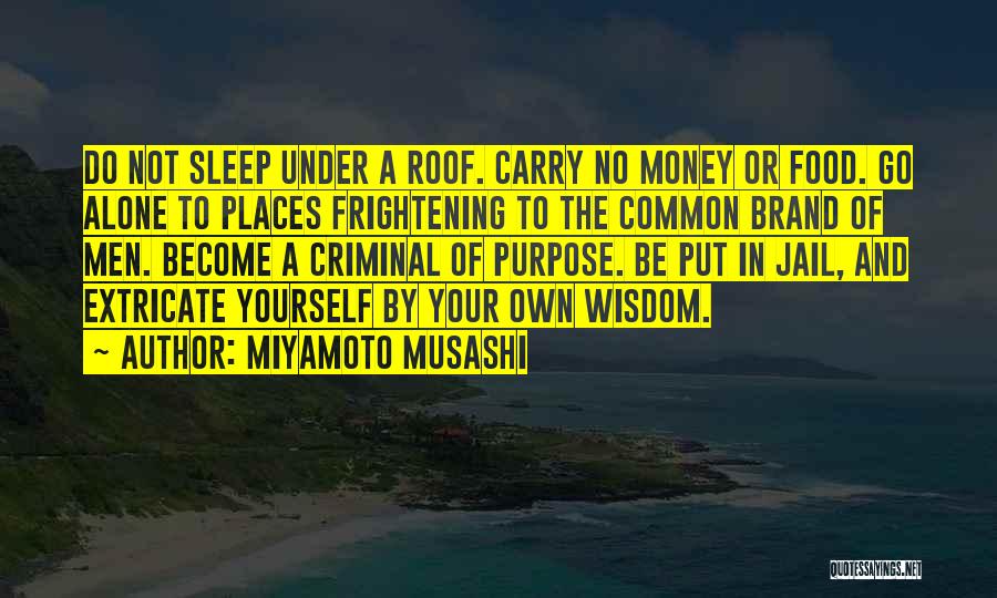 Miyamoto Musashi Quotes: Do Not Sleep Under A Roof. Carry No Money Or Food. Go Alone To Places Frightening To The Common Brand