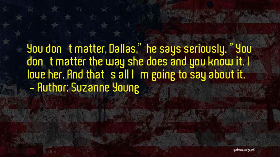 Suzanne Young Quotes: You Don't Matter, Dallas, He Says Seriously. You Don't Matter The Way She Does And You Know It. I Love