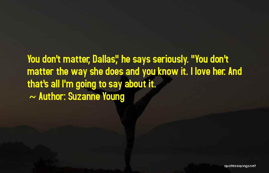 Suzanne Young Quotes: You Don't Matter, Dallas, He Says Seriously. You Don't Matter The Way She Does And You Know It. I Love