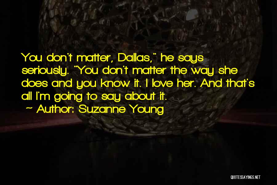 Suzanne Young Quotes: You Don't Matter, Dallas, He Says Seriously. You Don't Matter The Way She Does And You Know It. I Love