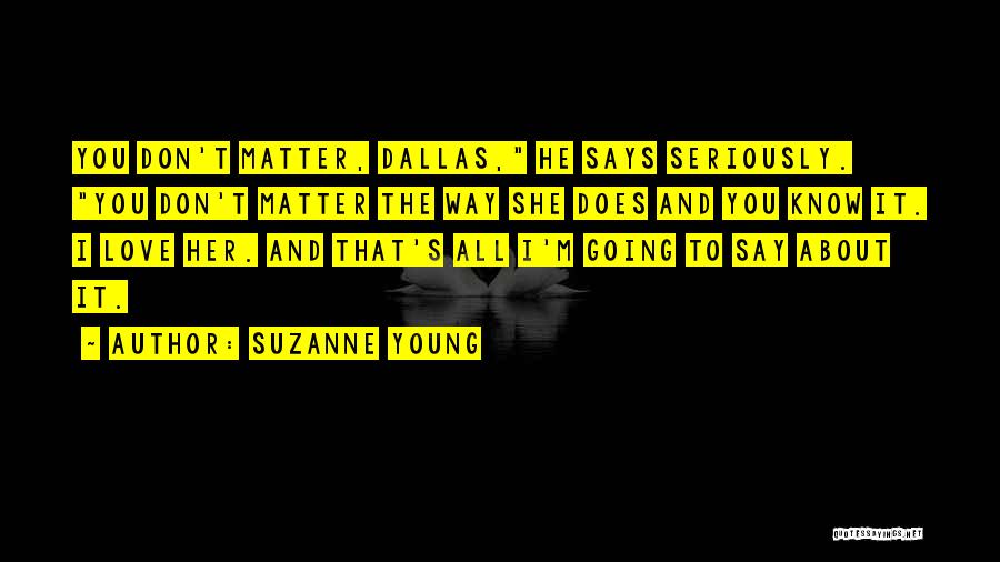 Suzanne Young Quotes: You Don't Matter, Dallas, He Says Seriously. You Don't Matter The Way She Does And You Know It. I Love