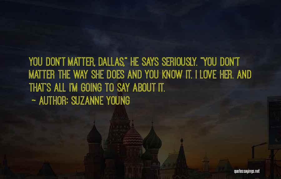 Suzanne Young Quotes: You Don't Matter, Dallas, He Says Seriously. You Don't Matter The Way She Does And You Know It. I Love