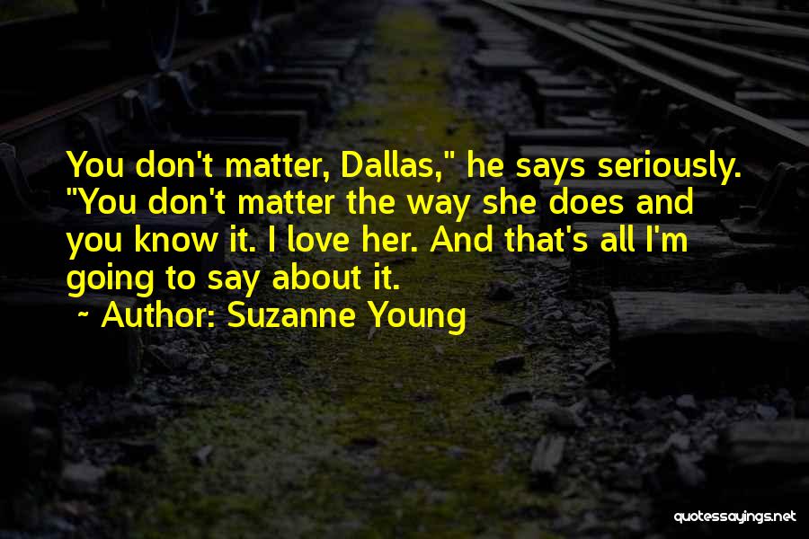 Suzanne Young Quotes: You Don't Matter, Dallas, He Says Seriously. You Don't Matter The Way She Does And You Know It. I Love