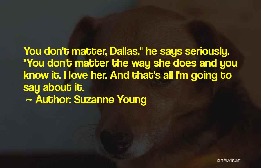 Suzanne Young Quotes: You Don't Matter, Dallas, He Says Seriously. You Don't Matter The Way She Does And You Know It. I Love