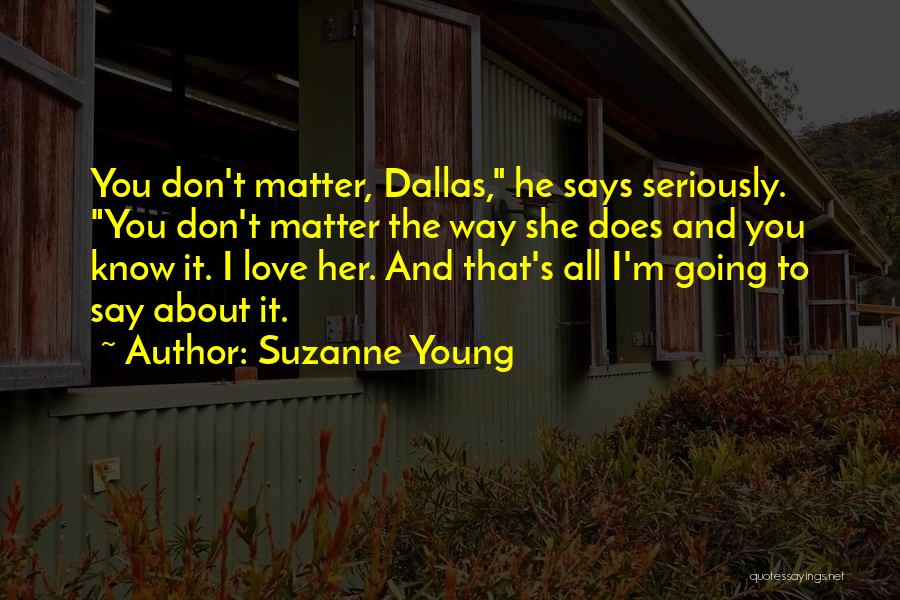 Suzanne Young Quotes: You Don't Matter, Dallas, He Says Seriously. You Don't Matter The Way She Does And You Know It. I Love