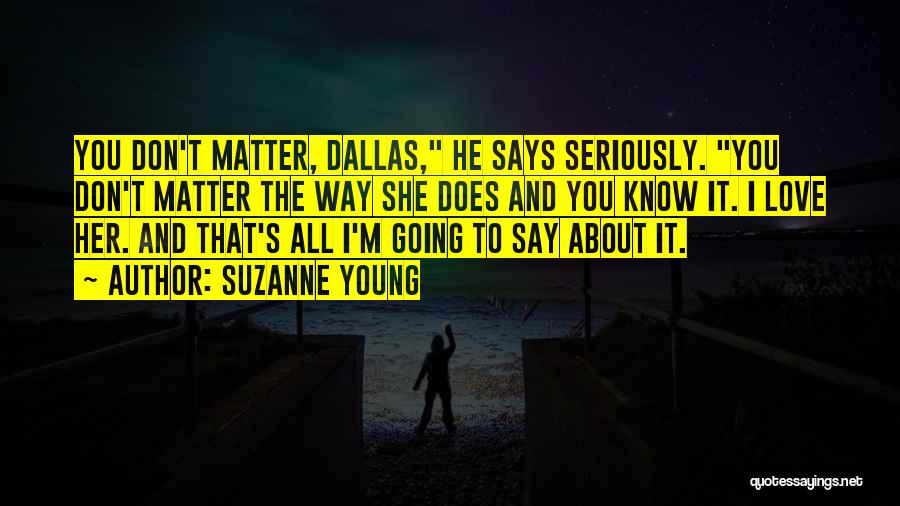 Suzanne Young Quotes: You Don't Matter, Dallas, He Says Seriously. You Don't Matter The Way She Does And You Know It. I Love